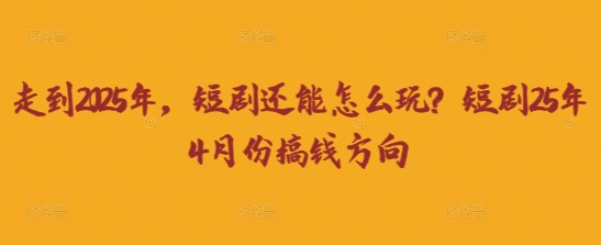 走到2025年,短剧还能怎么玩?短剧25年4月份搞钱方向_共创网