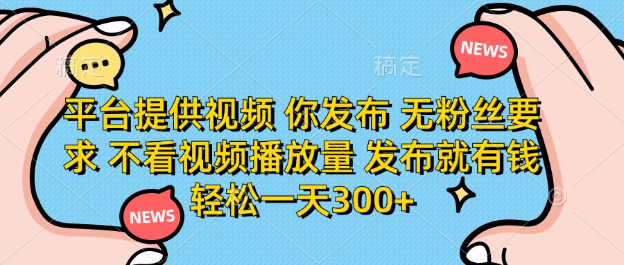 (14317期)平台提供视频 你发布 无粉丝要求 不看视频播放量 发布就有钱 轻松一天300+_共创网