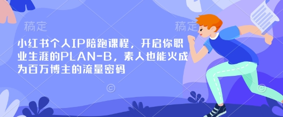 小红书个人IP陪跑课程，开启你职业生涯的PLAN-B，素人也能火成为百万博主的流量密码_共创网