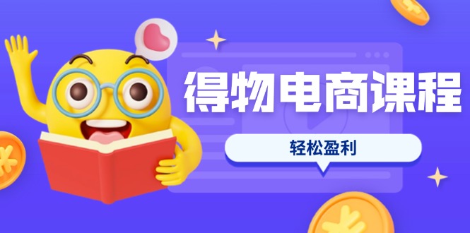 (14146期)得物电商课程合集,选品、优化、定价全攻略,7天SOP单品爆红,轻松盈利_共创网