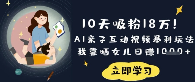 10天吸粉18W!AI亲子互动视频暴利玩法,我靠晒女儿日入数张_共创网