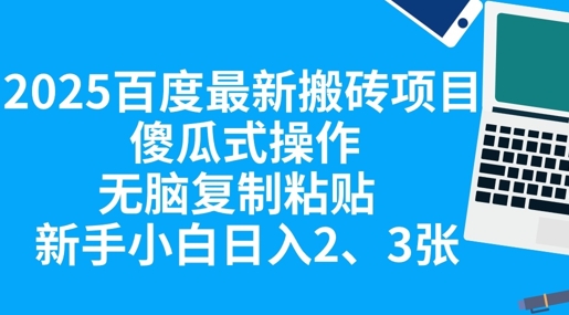 2025百度最新搬砖项目，傻瓜式操作，无脑复制粘贴，新手小白日入2张_共创网