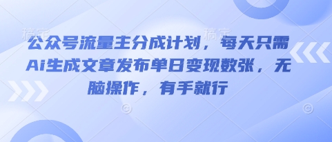 公众号流量主分成计划,每天只需Ai生成文章发布单日变现数张,无脑操作,有手就行_共创网