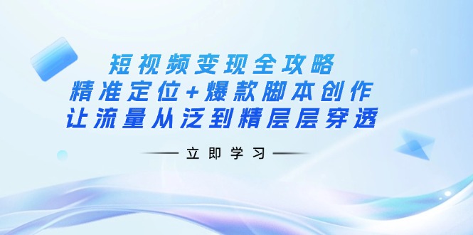 (14159期)短视频变现全攻略:精准定位+爆款脚本创作,让流量从泛到精层层穿透_共创网