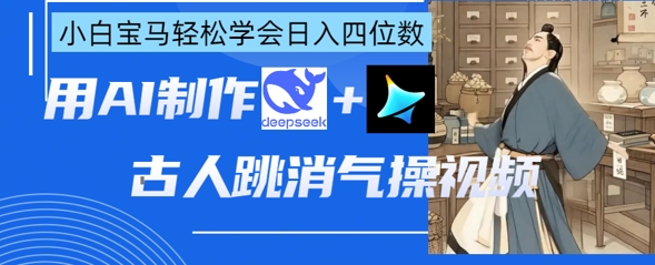 AI古人跳消气操视频制作，deepseek+即梦，小白宝马轻松学会日入四位数_共创网
