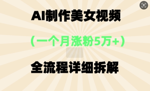 AI制作美⼥视频，⼀个⽉涨粉5万，全流程详细拆解_共创网
