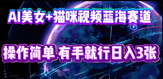 AI美女+猫咪视频蓝海赛道,操作简单,有手就行日入3张_共创网