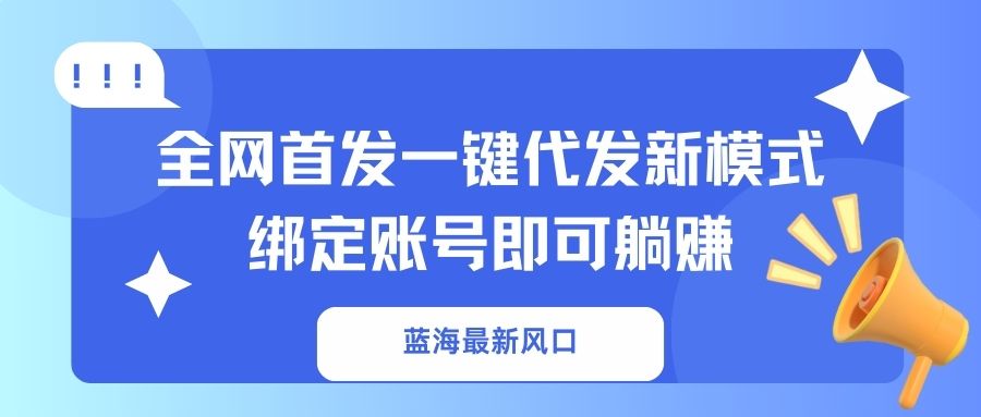 (14183期)蓝海最新风口,全网首发一键代发新模式!绑定账号即可躺赚_共创网