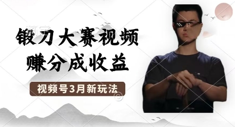 制作锻刀大赛视频，撸视频号分成计划收益，操作简单，轻松月入过W_共创网
