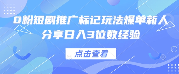 0粉短剧推广标记玩法爆单新人分享日入3位数经验_共创网