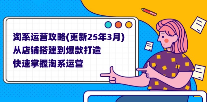 (14190期)淘系运营攻略(更新25年3月) 从店铺搭建到爆款打造,快速掌握淘系运营_共创网