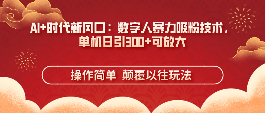 (14304期)AI+时代新风口:数字人暴力吸粉技术,单机日引300+可放大 操作简单 颠..._共创网