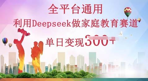 利用Deepseek做家庭教育赛道条条爆款单日变现3张_共创网