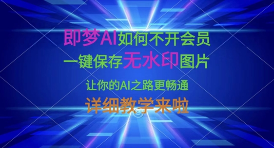 即梦AI如何不开会员，一键保存无水印图片，让你的AI之路更畅通，详细教学来啦_共创网