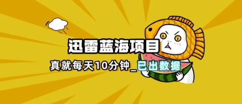 迅雷浏览器项目_真就每天忙活10分钟,完整拆解+热点把控(超详细拆解教程)_共创网