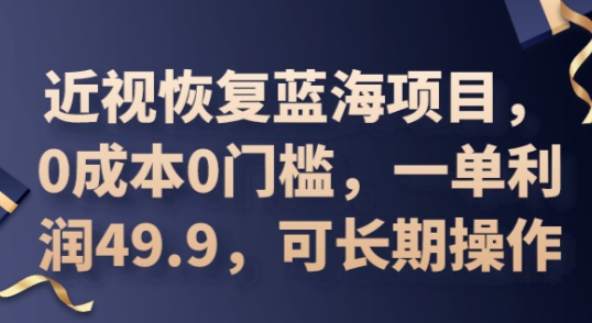 2025近视恢复蓝海项目，0成本0门槛，一单利润49.9，可长期操作_共创网