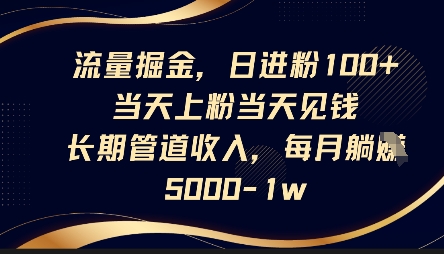 流量掘金,日进粉100+,当天上粉当天见钱,长期管道收入,每月躺挣5k_共创网