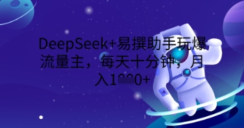 DeepSeek+易撰助手玩爆流量主,每天十分钟,月入1000+_共创网