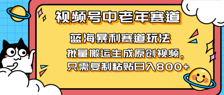 （14314期）2025视频号中老年短视频蓝海暴利风口！复制粘贴搬运视频单日赚800+，无..._共创网