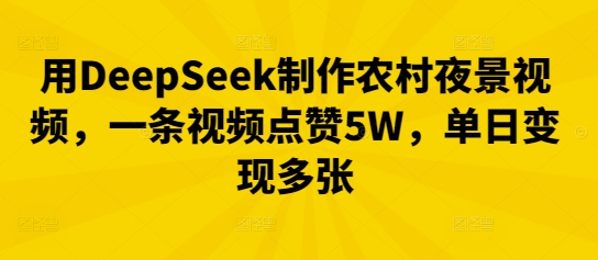 用DeepSeek制作农村夜景视频,一条视频点赞5W,单日变现多张_共创网