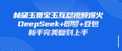 持续爆火的林黛玉贾宝玉互怼视频,比爽文还好看,利用DeepSeek+即梦+豆包就可以完美复刻_共创网