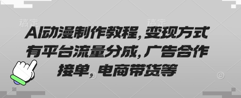 AI动漫制作教程,变现方式有平台流量分成,广告合作接单,电商带货等_共创网