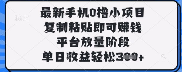 最新手机0撸小项目，复制粘贴即可挣钱，平台放量阶段，单日收益轻松3张+【揭秘】_共创网