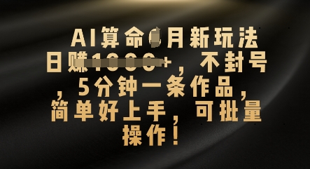 AI算命4月新玩法,日入数张,不封号,5分钟一条作品,简单好上手,可批量操作_共创网