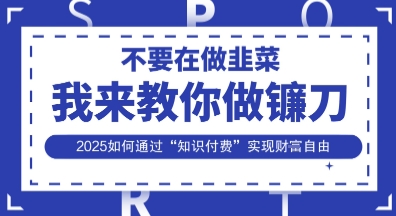 韭菜生涯终结者,我来教你做镰刀,2025如何通过“知识付费”实现财F自由【揭秘】_共创网
