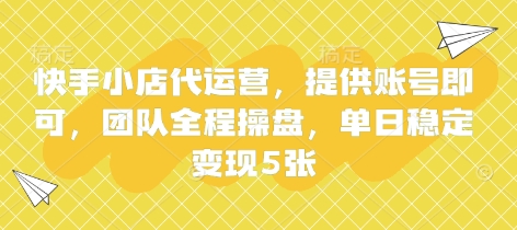 快手小店代运营,提供账号即可,团队全程操盘,单日稳定变现5张【揭秘】_共创网