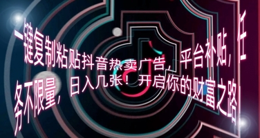 一键复制粘贴抖音热卖广告,平台补贴,任务不限量,日入几张,开启你的财富之路!_共创网