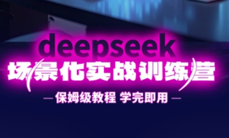 DeepSeek场景化实战训练营,保姆级教程,学完即用,手把手教你用DeepSeek提升效率_共创网